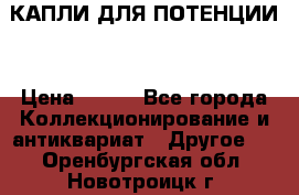 КАПЛИ ДЛЯ ПОТЕНЦИИ  › Цена ­ 990 - Все города Коллекционирование и антиквариат » Другое   . Оренбургская обл.,Новотроицк г.